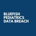 BlueFish Pediatrics Data Breach